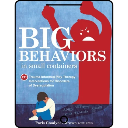 big behaviors in small containers: 131 trauma informed play therapy interventions for disorders of dysregulation