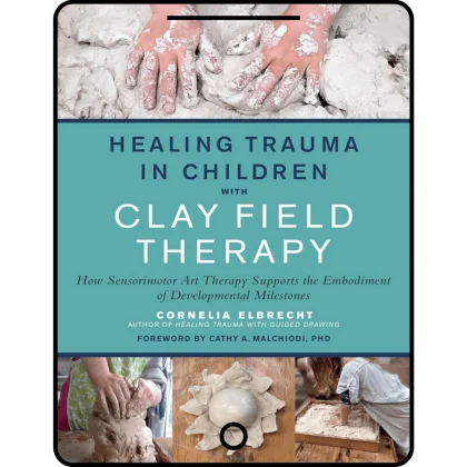 healing trauma in children with clay field therapy: how sensorimotor art therapy supports the embodiment of developmental milestones